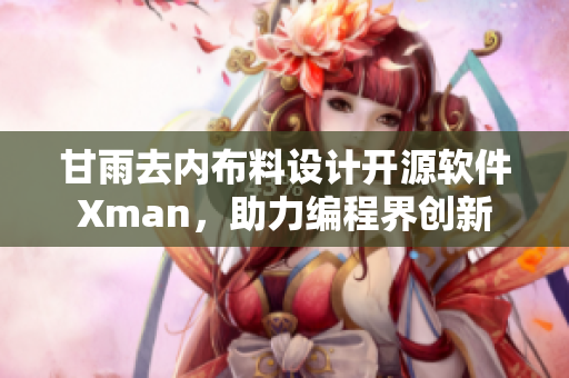 甘雨去內(nèi)布料設計開源軟件Xman，助力編程界創(chuàng)新