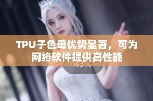 TPU子色母優(yōu)勢顯著，可為網(wǎng)絡軟件提供高性能