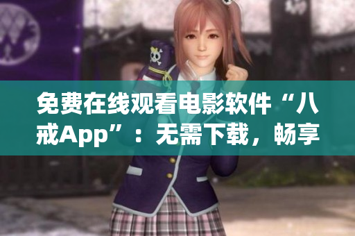免費在線觀看電影軟件“八戒App”：無需下載，暢享高清影視盛宴