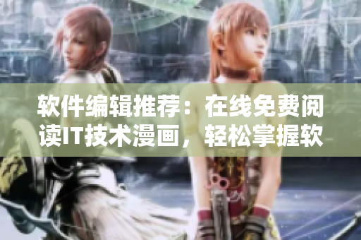 軟件編輯推薦：在線免費(fèi)閱讀IT技術(shù)漫畫，輕松掌握軟件開發(fā)知識(shí)