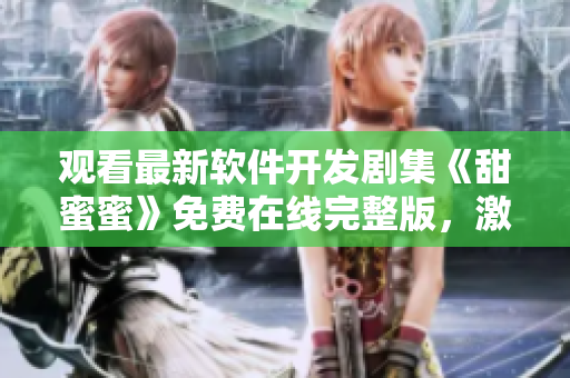 觀看最新軟件開發(fā)劇集《甜蜜蜜》免費(fèi)在線完整版，激發(fā)技術(shù)創(chuàng)意靈感