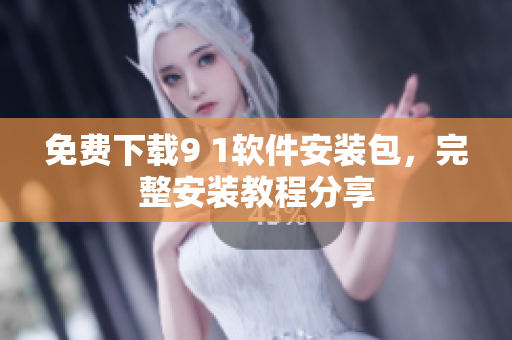 免費(fèi)下載9 1軟件安裝包，完整安裝教程分享