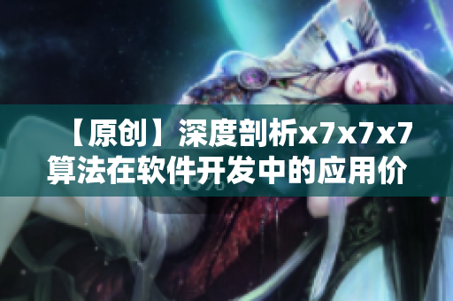 【原創(chuàng)】深度剖析x7x7x7算法在軟件開發(fā)中的應(yīng)用價(jià)值