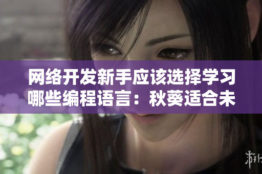 網絡開發新手應該選擇學習哪些編程語言：秋葵適合未成年人食用嗎