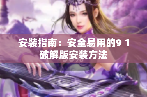 安裝指南：安全易用的9 1破解版安裝方法