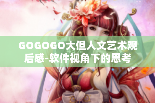 GOGOGO大但人文藝術觀后感-軟件視角下的思考