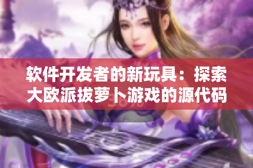 軟件開發者的新玩具：探索大歐派拔蘿卜游戲的源代碼