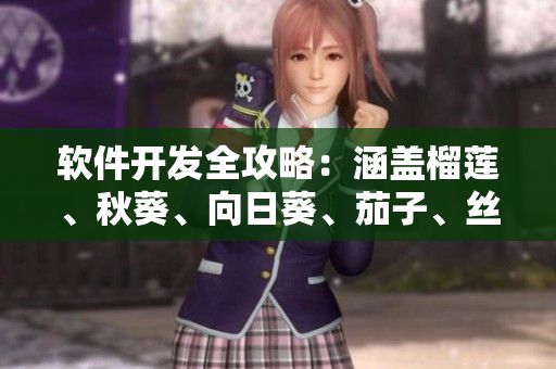 軟件開發全攻略：涵蓋榴蓮、秋葵、向日葵、茄子、絲瓜等豐富內容