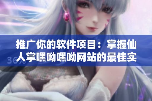 推廣你的軟件項目：掌握仙人掌嘿呦嘿呦網站的最佳實踐方法！