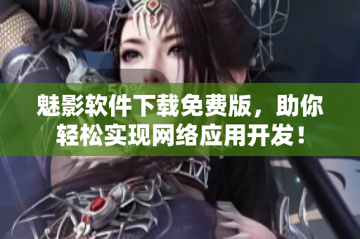 魅影軟件下載免費版，助你輕松實現網絡應用開發！