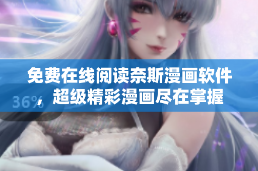 免費(fèi)在線閱讀奈斯漫畫(huà)軟件，超級(jí)精彩漫畫(huà)盡在掌握