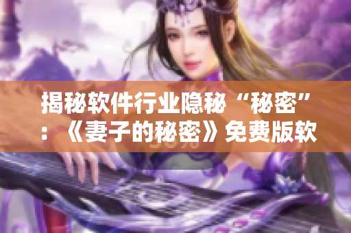 揭秘軟件行業隱秘“秘密”：《妻子的秘密》免費版軟件測評