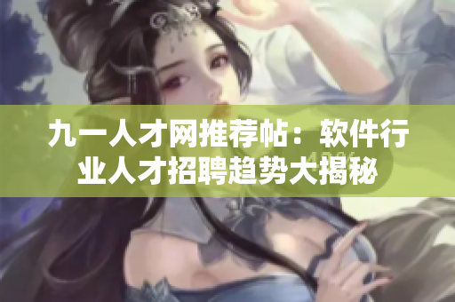 九一人才網推薦帖：軟件行業人才招聘趨勢大揭秘