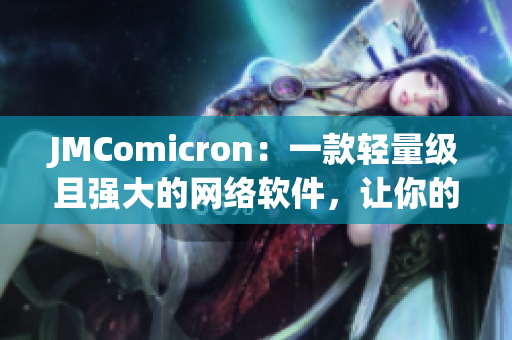 JMComicron：一款輕量級(jí)且強(qiáng)大的網(wǎng)絡(luò)軟件，讓你的連接更加穩(wěn)定流暢