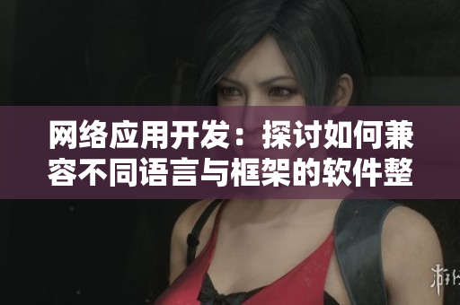 網絡應用開發：探討如何兼容不同語言與框架的軟件整合