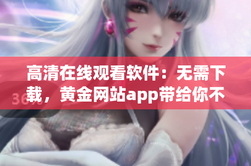 高清在線觀看軟件：無需下載，黃金網站app帶給你不一樣的視聽體驗！