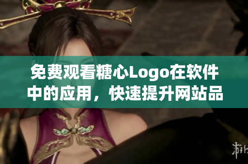 免費觀看糖心Logo在軟件中的應用，快速提升網站品牌形象