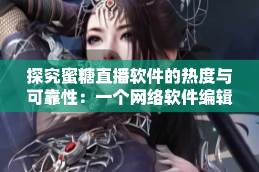 探究蜜糖直播軟件的熱度與可靠性：一個網絡軟件編輯的觀察分析