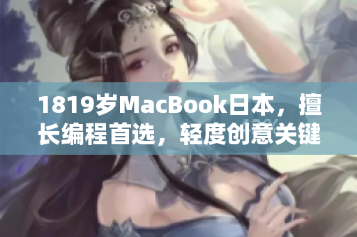 1819歲MacBook日本，擅長編程首選，輕度創意關鍵編程道路合適選擇