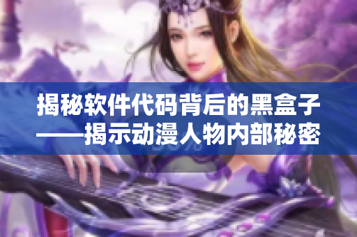 揭秘軟件代碼背后的黑盒子——揭示動漫人物內部秘密