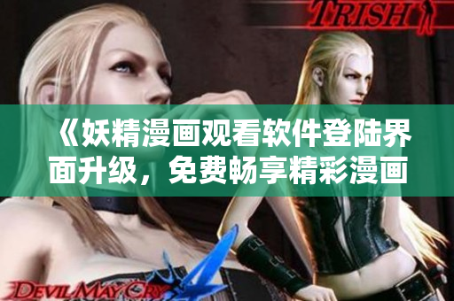 《妖精漫畫觀看軟件登陸界面升級，免費暢享精彩漫畫內(nèi)容》