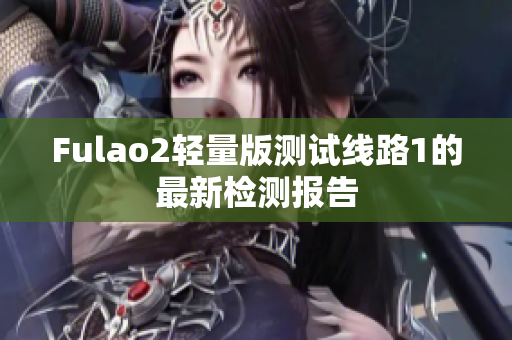 Fulao2輕量版測試線路1的最新檢測報(bào)告