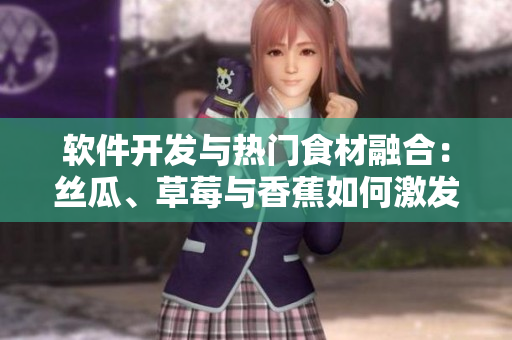 軟件開發(fā)與熱門食材融合：絲瓜、草莓與香蕉如何激發(fā)創(chuàng)新思維？
