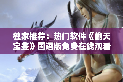 獨家推薦：熱門軟件《偷天寶鑒》國語版免費在線觀看攻略分享