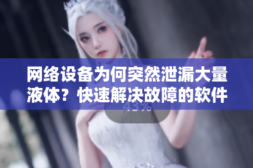 網絡設備為何突然泄漏大量液體？快速解決故障的軟件教程