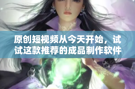 原創(chuàng)短視頻從今天開始，試試這款推薦的成品制作軟件！