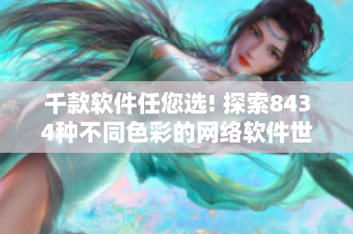 千款軟件任您選! 探索8434種不同色彩的網(wǎng)絡(luò)軟件世界