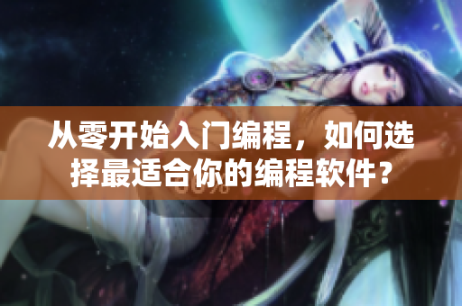 從零開始入門編程，如何選擇最適合你的編程軟件？