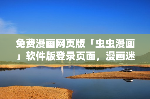 免費漫畫網(wǎng)頁版「蟲蟲漫畫」軟件版登錄頁面，漫畫迷必備！