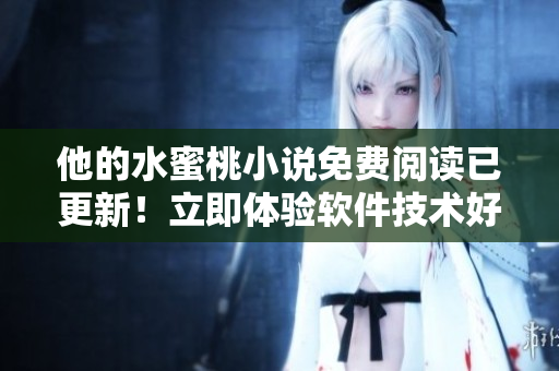 他的水蜜桃小說免費閱讀已更新！立即體驗軟件技術好文 