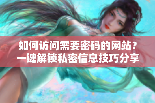 如何訪問需要密碼的網站？一鍵解鎖私密信息技巧分享
