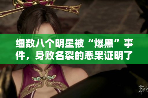 細數八個明星被“爆黑”事件，身敗名裂的惡果證明了什么？