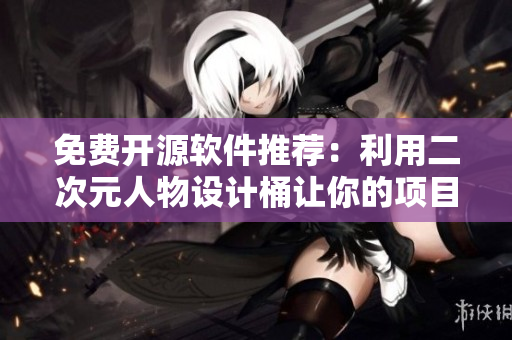 免費(fèi)開(kāi)源軟件推薦：利用二次元人物設(shè)計(jì)桶讓你的項(xiàng)目脫穎而出