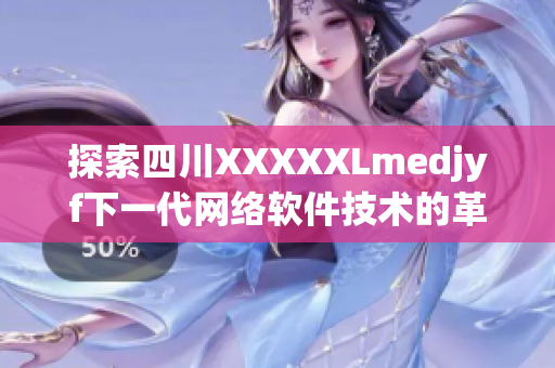 探索四川XXXXXLmedjyf下一代網絡軟件技術的革新與應用
