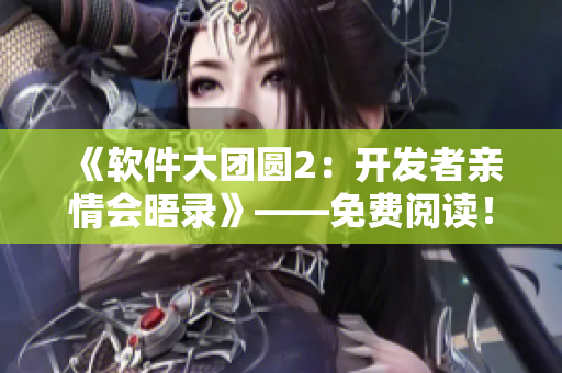 《軟件大團圓2：開發者親情會晤錄》——免費閱讀！