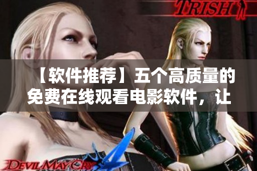 【軟件推薦】五個高質量的免費在線觀看電影軟件，讓你暢享最新電影資源！