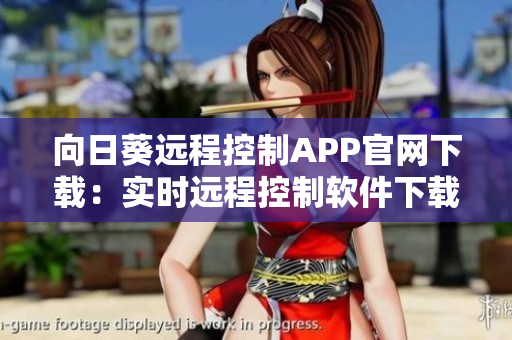 向日葵遠程控制APP官網下載：實時遠程控制軟件下載中心