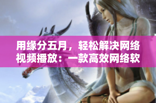 用緣分五月，輕松解決網絡視頻播放：一款高效網絡軟件推薦