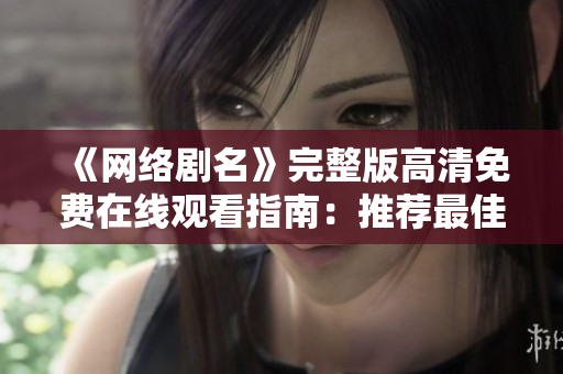 《網(wǎng)絡(luò)劇名》完整版高清免費(fèi)在線觀看指南：推薦最佳軟件和技巧！