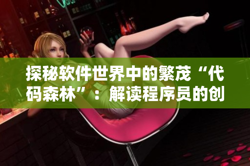 探秘軟件世界中的繁茂“代碼森林”：解讀程序員的創(chuàng)造力和激情