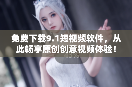 免費下載9.1短視頻軟件，從此暢享原創創意視頻體驗！