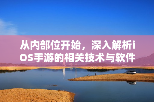 從內(nèi)部位開(kāi)始，深入解析iOS手游的相關(guān)技術(shù)與軟件設(shè)計(jì)