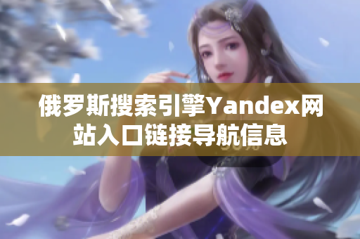 俄羅斯搜索引擎Yandex網(wǎng)站入口鏈接導(dǎo)航信息
