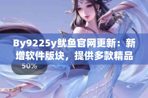 By9225y魷魚(yú)官網(wǎng)更新：新增軟件版塊，提供多款精品軟件下載