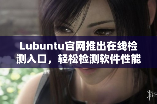 Lubuntu官網(wǎng)推出在線檢測(cè)入口，輕松檢測(cè)軟件性能