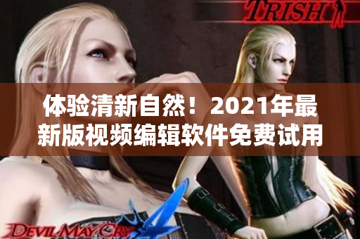 體驗清新自然！2021年最新版視頻編輯軟件免費試用